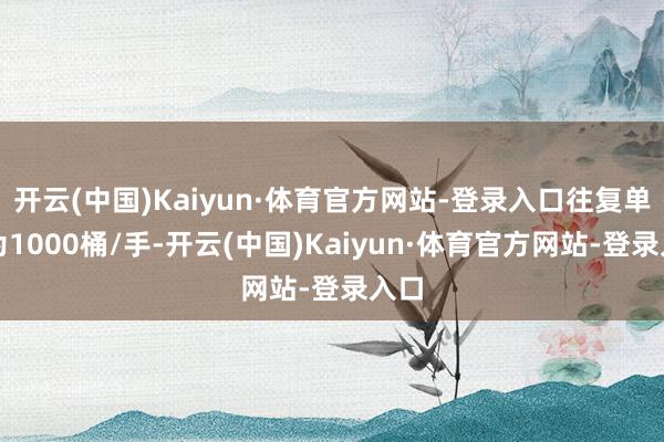 开云(中国)Kaiyun·体育官方网站-登录入口往复单元为1000桶/手-开云(中国)Kaiyun·体育官方网站-登录入口