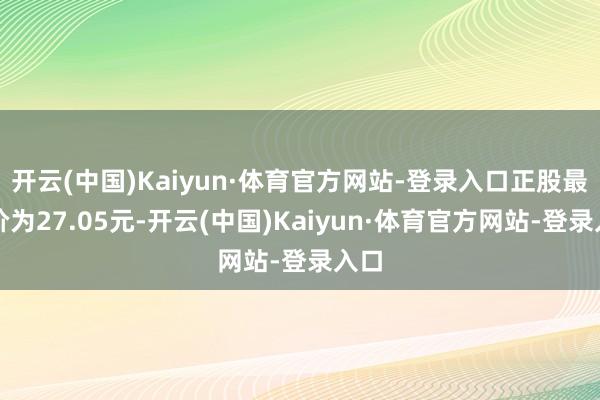 开云(中国)Kaiyun·体育官方网站-登录入口正股最新价为27.05元-开云(中国)Kaiyun·体育官方网站-登录入口