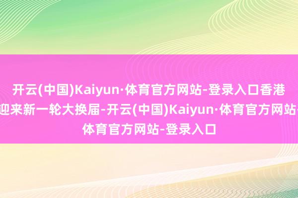 开云(中国)Kaiyun·体育官方网站-登录入口香港往复所将迎来新一轮大换届-开云(中国)Kaiyun·体育官方网站-登录入口