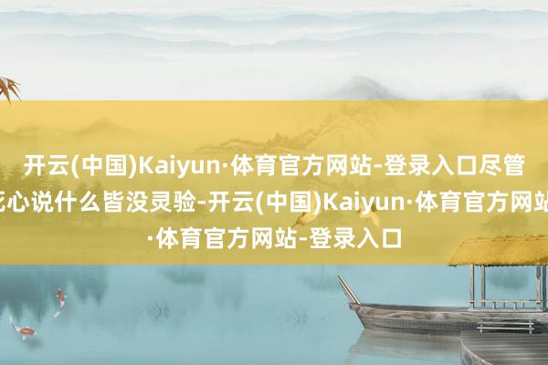 开云(中国)Kaiyun·体育官方网站-登录入口尽管当今比赛死心说什么皆没灵验-开云(中国)Kaiyun·体育官方网站-登录入口