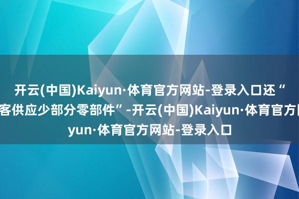 开云(中国)Kaiyun·体育官方网站-登录入口还“现时障碍向空客供应少部分零部件”-开云(中国)Kaiyun·体育官方网站-登录入口