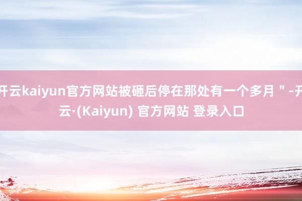 开云kaiyun官方网站被砸后停在那处有一个多月＂-开云·(Kaiyun) 官方网站 登录入口