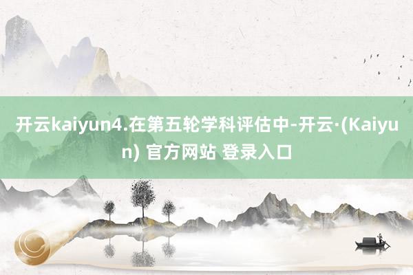 开云kaiyun4.在第五轮学科评估中-开云·(Kaiyun) 官方网站 登录入口