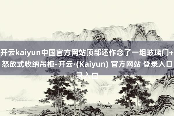 开云kaiyun中国官方网站顶部还作念了一组玻璃门+怒放式收纳吊柜-开云·(Kaiyun) 官方网站 登录入口