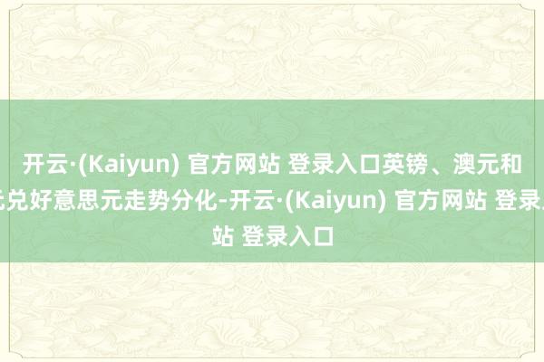 开云·(Kaiyun) 官方网站 登录入口英镑、澳元和日元兑好意思元走势分化-开云·(Kaiyun) 官方网站 登录入口