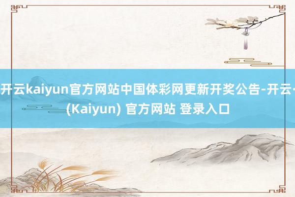 开云kaiyun官方网站中国体彩网更新开奖公告-开云·(Kaiyun) 官方网站 登录入口