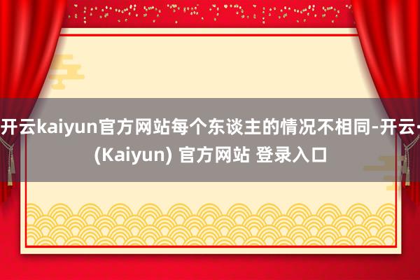 开云kaiyun官方网站每个东谈主的情况不相同-开云·(Kaiyun) 官方网站 登录入口