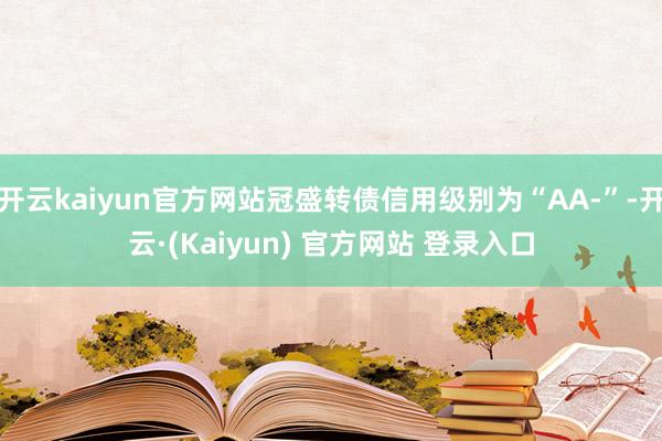 开云kaiyun官方网站冠盛转债信用级别为“AA-”-开云·(Kaiyun) 官方网站 登录入口