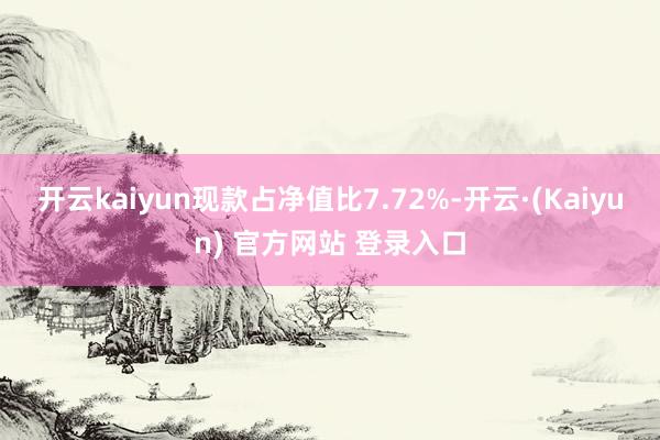 开云kaiyun现款占净值比7.72%-开云·(Kaiyun) 官方网站 登录入口