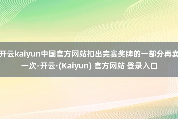 开云kaiyun中国官方网站扣出完赛奖牌的一部分再卖一次-开云·(Kaiyun) 官方网站 登录入口