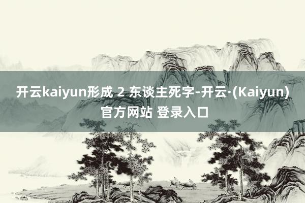 开云kaiyun形成 2 东谈主死字-开云·(Kaiyun) 官方网站 登录入口