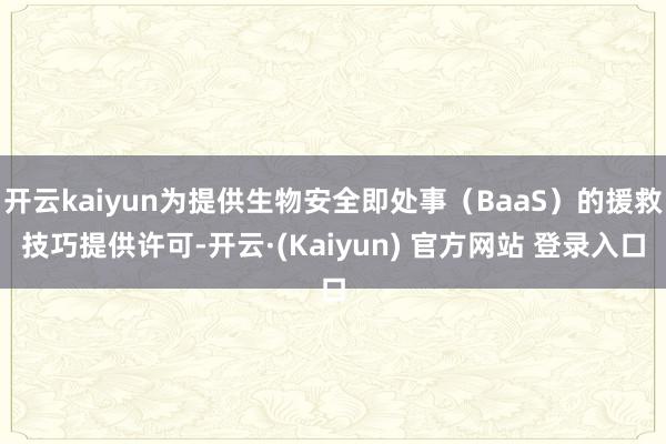 开云kaiyun为提供生物安全即处事（BaaS）的援救技巧提供许可-开云·(Kaiyun) 官方网站 登录入口