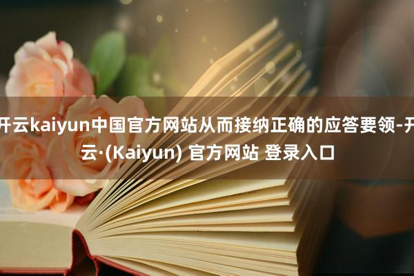 开云kaiyun中国官方网站从而接纳正确的应答要领-开云·(Kaiyun) 官方网站 登录入口