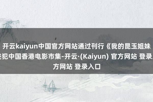开云kaiyun中国官方网站通过刊行《我的昆玉姐妹》进犯中国香港电影市集-开云·(Kaiyun) 官方网站 登录入口