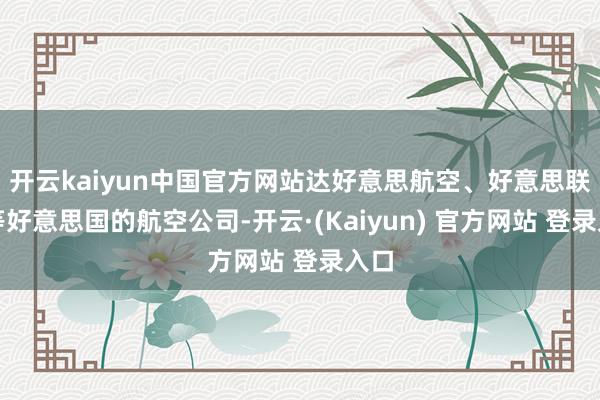 开云kaiyun中国官方网站达好意思航空、好意思联航等好意思国的航空公司-开云·(Kaiyun) 官方网站 登录入口