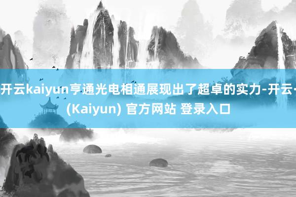 开云kaiyun亨通光电相通展现出了超卓的实力-开云·(Kaiyun) 官方网站 登录入口