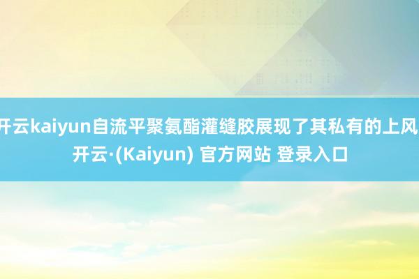 开云kaiyun自流平聚氨酯灌缝胶展现了其私有的上风-开云·(Kaiyun) 官方网站 登录入口