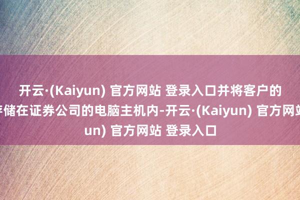 开云·(Kaiyun) 官方网站 登录入口并将客户的委用提醒存储在证券公司的电脑主机内-开云·(Kaiyun) 官方网站 登录入口