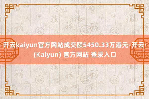 开云kaiyun官方网站成交额5450.33万港元-开云·(Kaiyun) 官方网站 登录入口