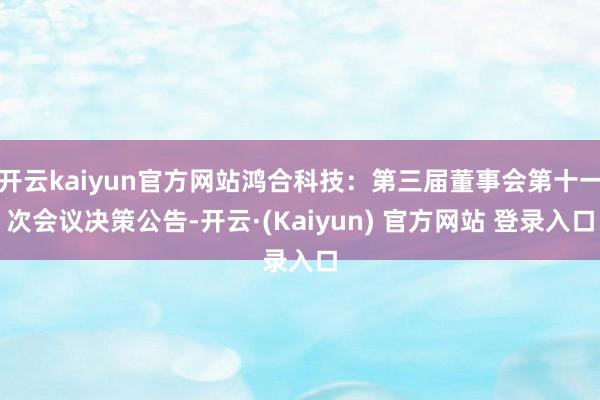 开云kaiyun官方网站鸿合科技：第三届董事会第十一次会议决策公告-开云·(Kaiyun) 官方网站 登录入口