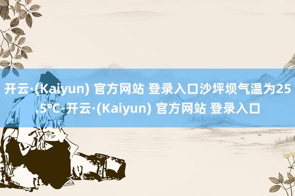 开云·(Kaiyun) 官方网站 登录入口沙坪坝气温为25.5℃-开云·(Kaiyun) 官方网站 登录入口